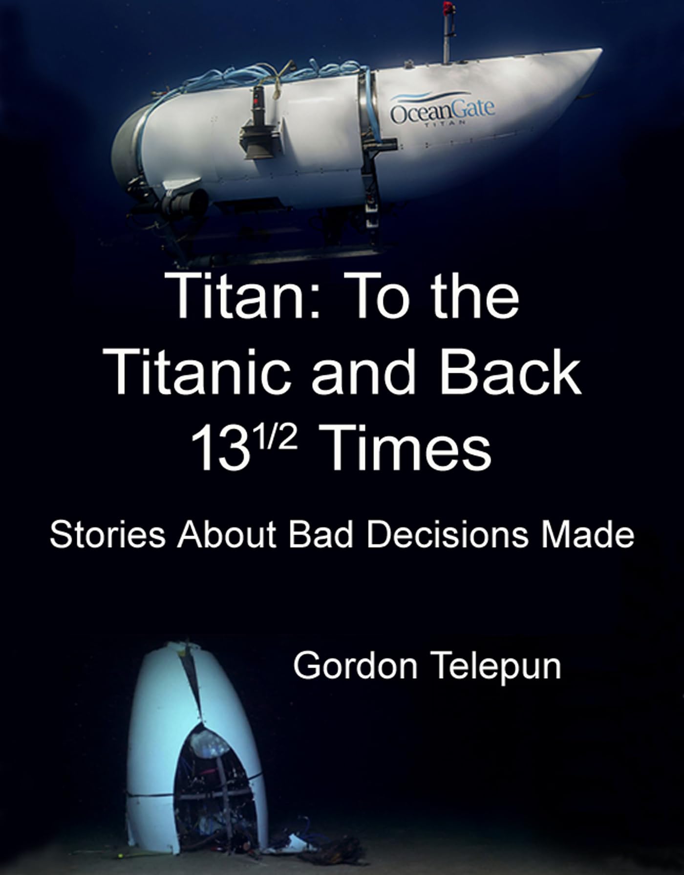 Titan: To the Titanic and Back 13½ Times: (Stories About Bad Decisions Made)