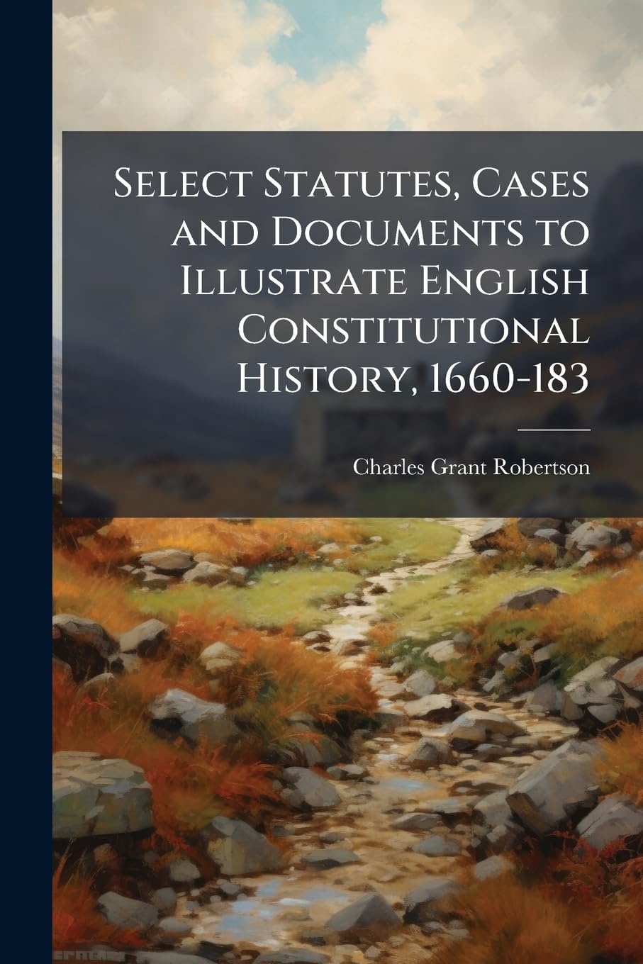 Select Statutes, Cases and Documents to Illustrate English Constitutional History, 1660-183