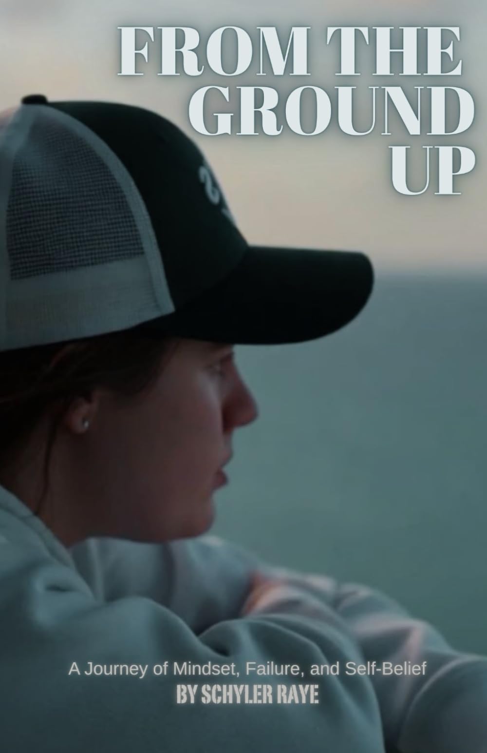 From The Ground Up: A Journey of Mindset, Failure, and Self-Belief
