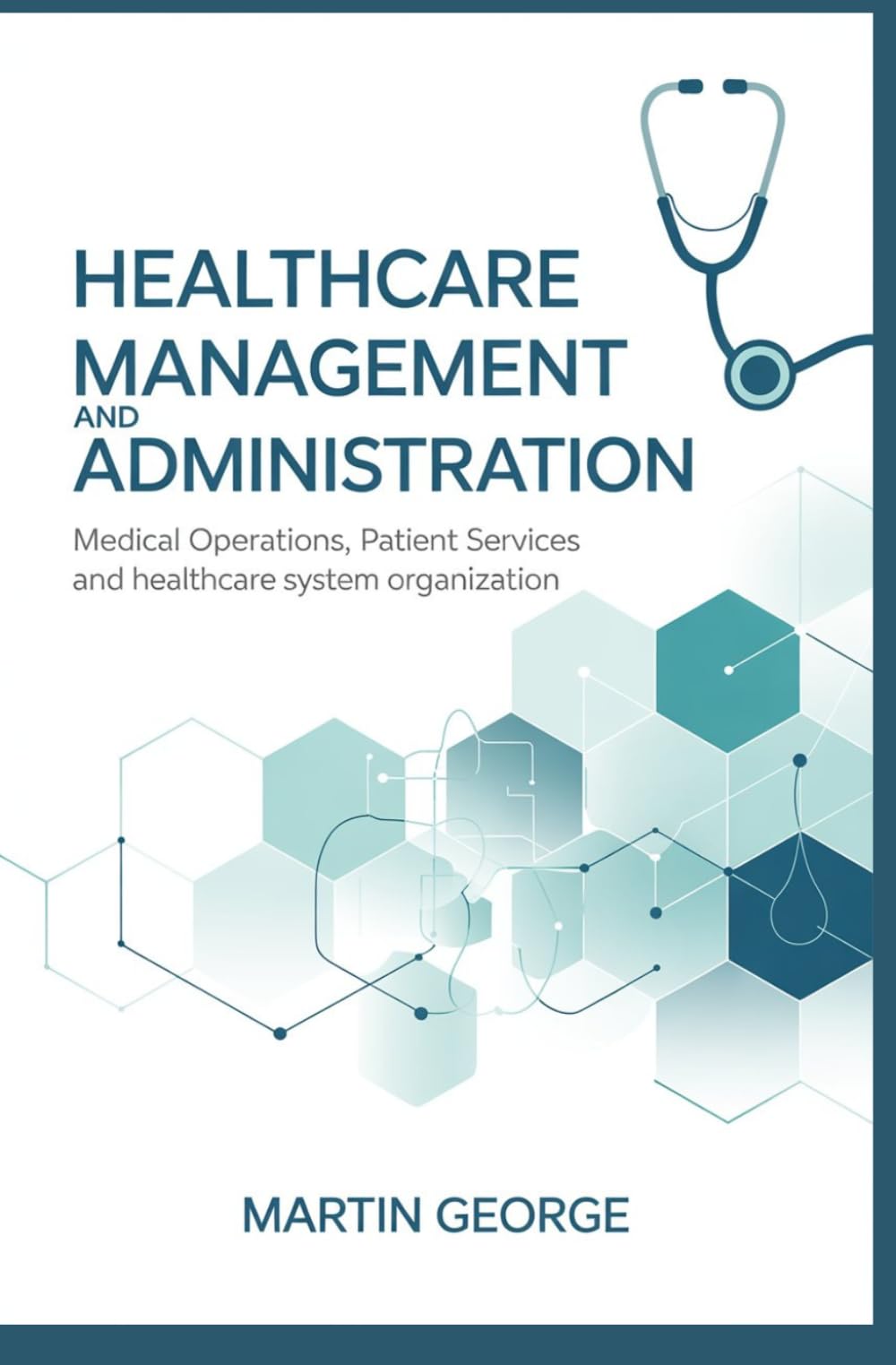 HEALTHCARE MANAGEMENT AND ADMINISTRATION: medical operations patient services and healthcare system organization (ADVANCED BUSINESS LEADERSHIP AND GOVERNANCE)