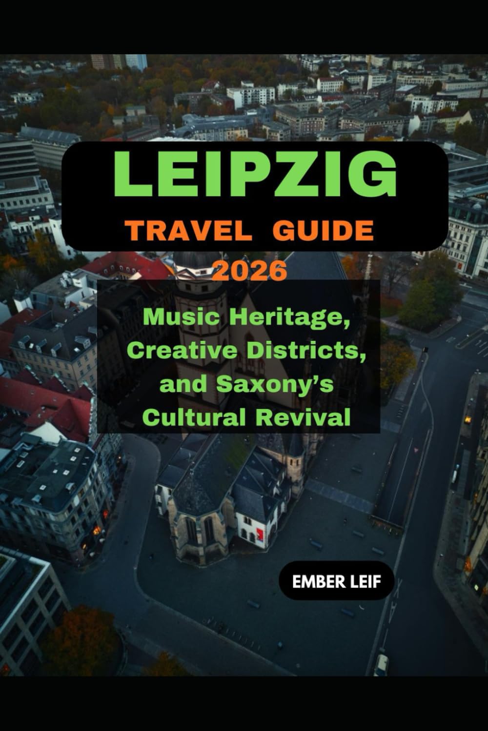 LEIPZIG TRAVEL GUIDE 2026: MUSIC HERITAGE, CREATIVE DISTRICTS, AND SAXONY’S CULTURAL REVIVAL