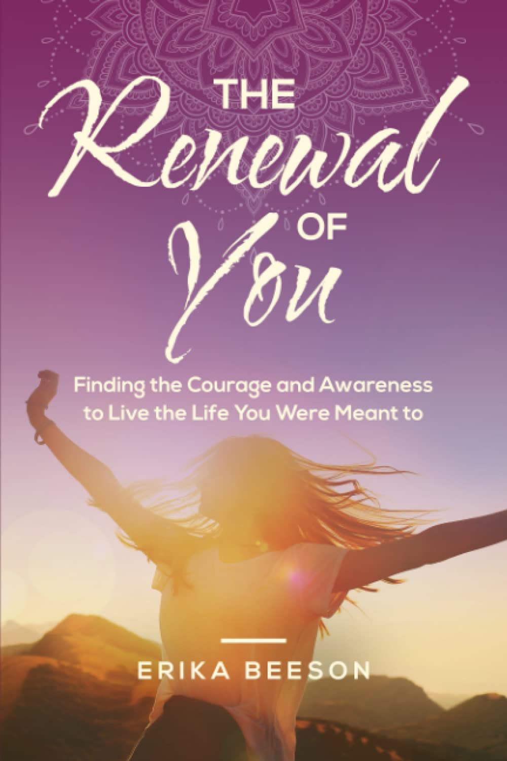 The Renewal of You: Finding the Courage and Awareness to Live the Life You Were Meant To