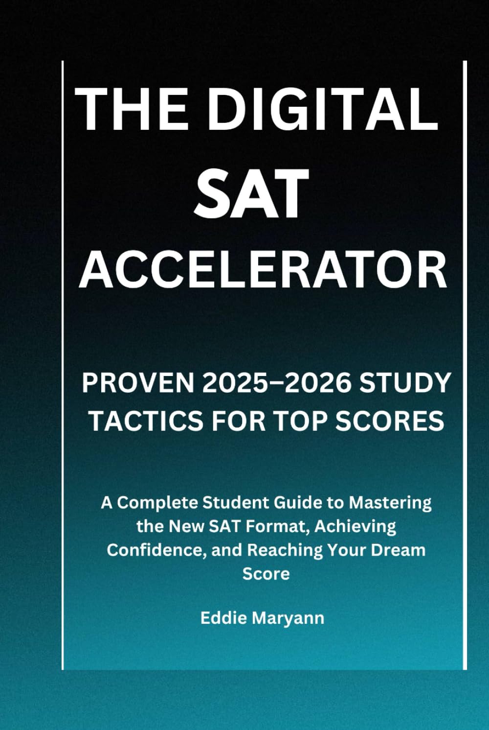 THE DIGITAL SAT ACCELERATOR: PROVEN 2025–2026 STUDY TACTICS FOR TOP SCORES: A Complete Student Guide to Mastering the New SAT Format, Achieving Confidence, and Reaching Your Dream Score