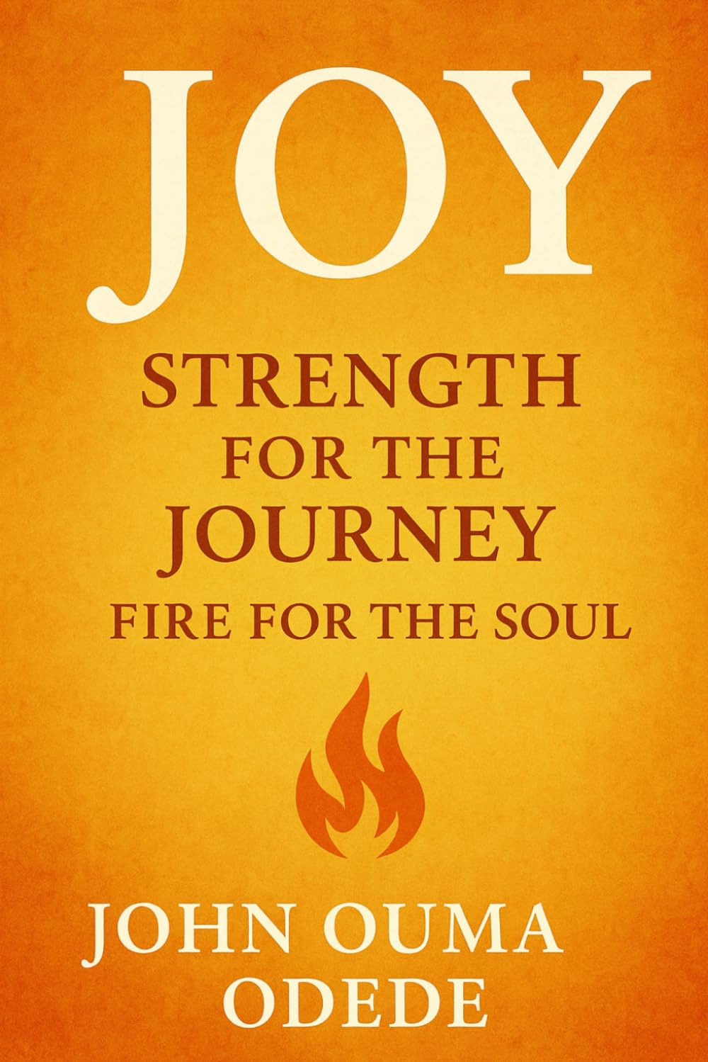 JOY: Strength for the Journey, Fire for the Soul