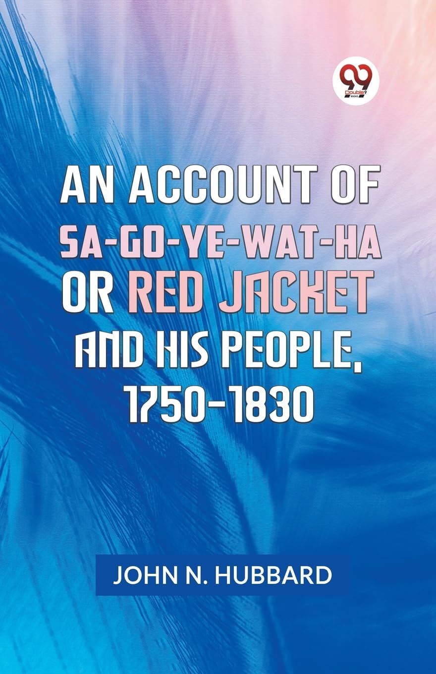 JOHN N. HUBBARDAN ACCOUNT OF SA-GO-YE-WAT-HA OR RED JACKET AND HIS PEOPLE, 1750-1830 [Paperback] JOHN N. HUBBARD