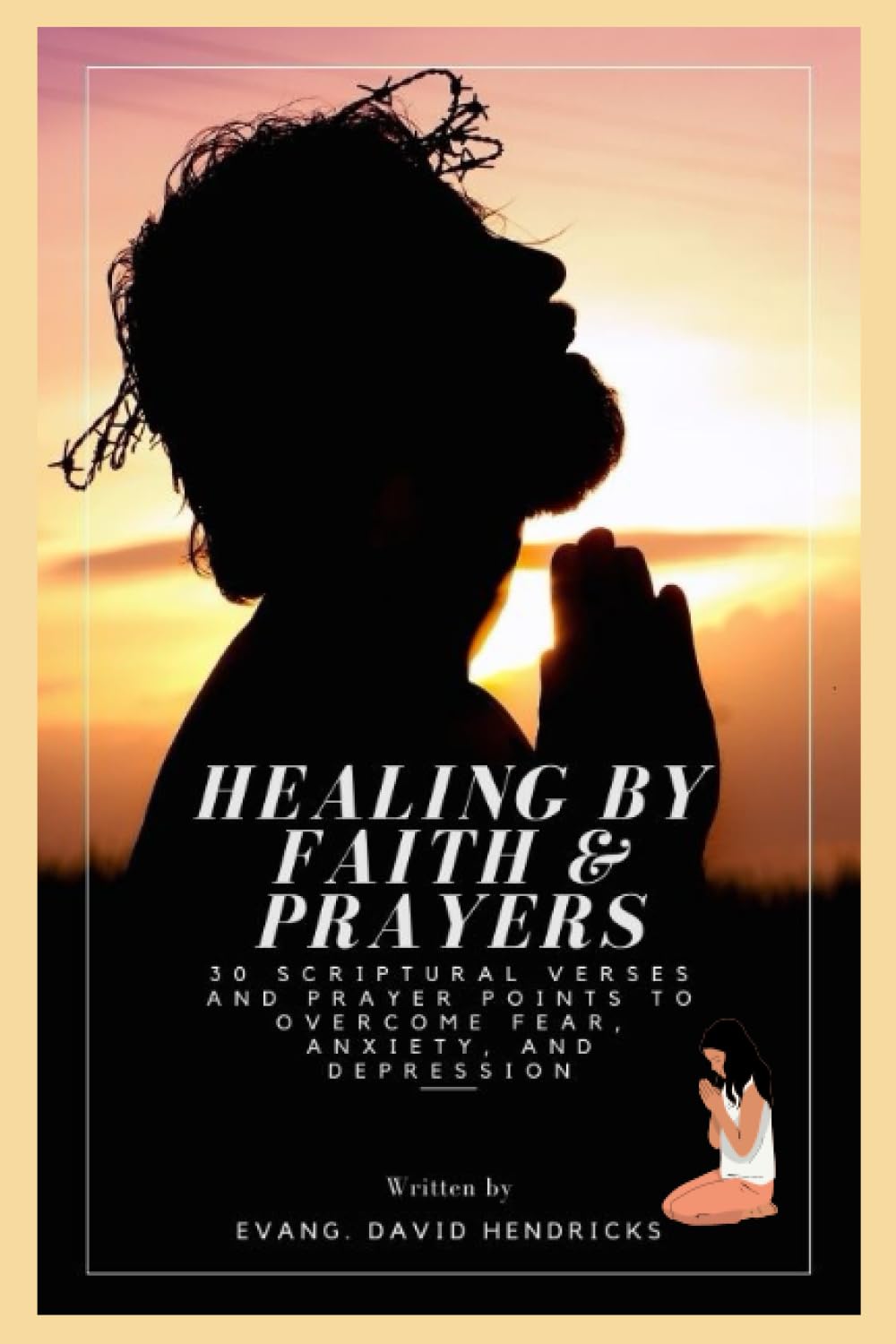 HEALING BY FAITH & PRAYER: 30 Scriptural Verses and Prayer Points to Overcome Fear, Anxiety, and Depression.