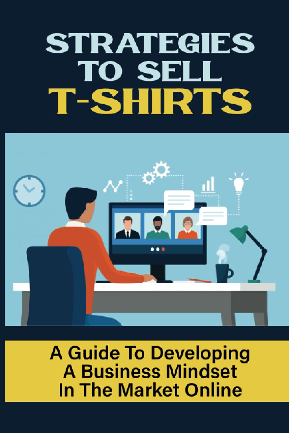 Strategies To Sell T-Shirts: A Guide To Developing A Business Mindset In The Market Online: T-Shirt Selling