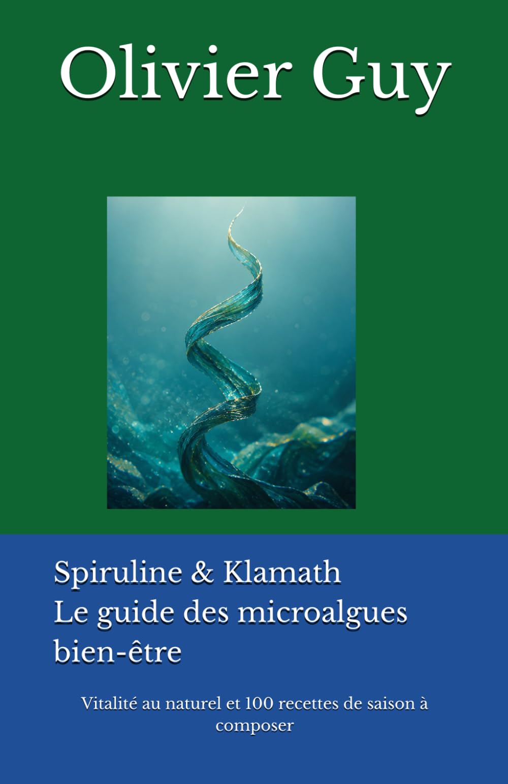 Spiruline & Klamath Le guide des microalgues bien-être: vitalité au naturel et 100 recettes de saison à composer