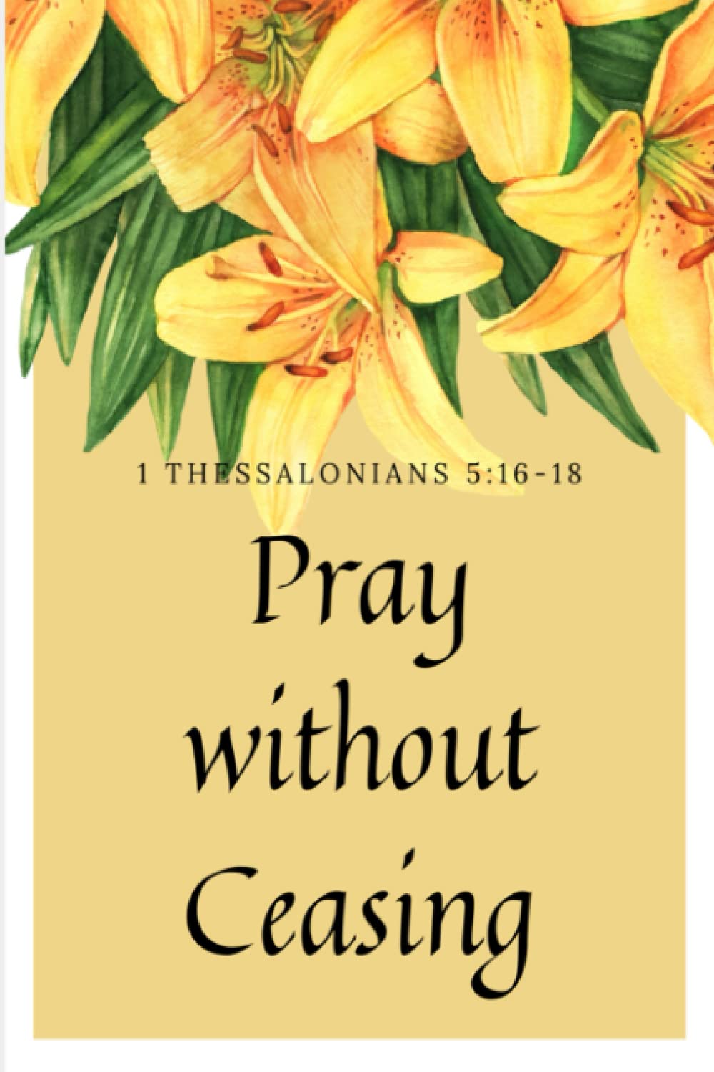 Pray Without Ceasing 1 Thessalonians 5:16-18: Prayer Journal, Daily Prayer prompts. Notebook for Woman to journal about their prayers. Christian NKJV