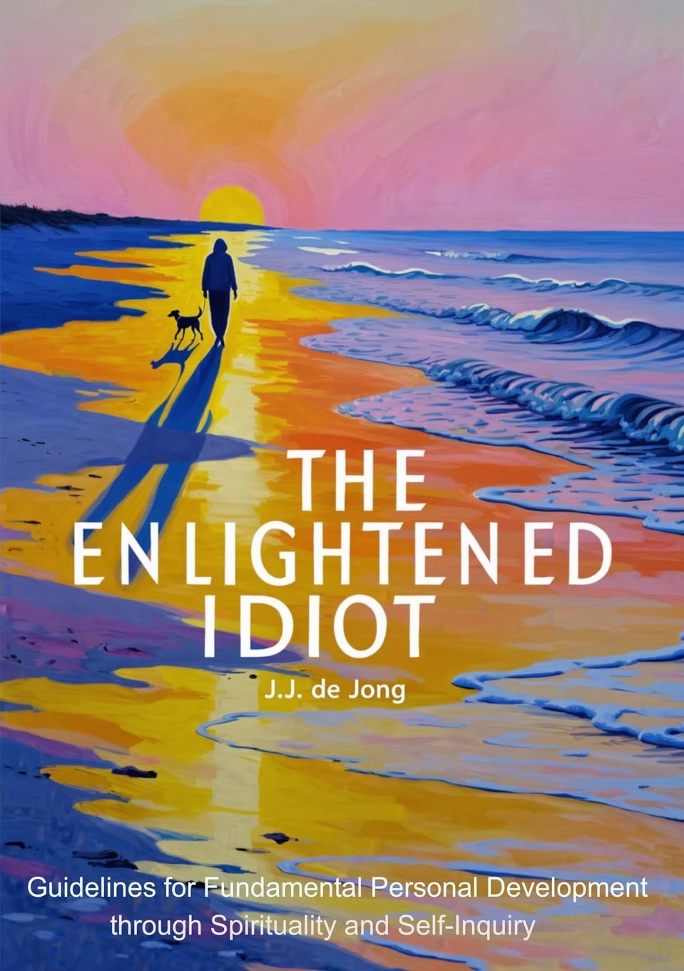 The Enlightened Idiot: Guidelines for Fundamental Personal Development through Spirituality and Self-inquiry