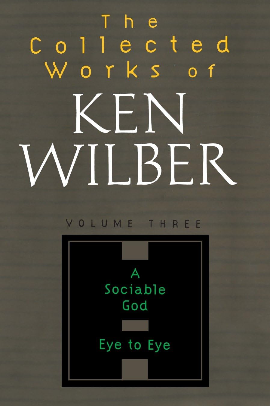 The Collected Works of Ken Wilber: Volume Three: A Sociable God, Eye to Eye