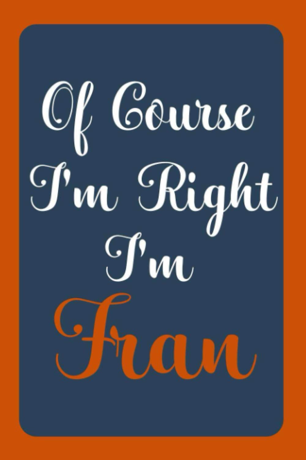 Of Course I'm Right I'm Fran: Notebook Gift, Fran name diary gifts, personalized notebook Fran, Gift Idea for Fran, 120 Pages