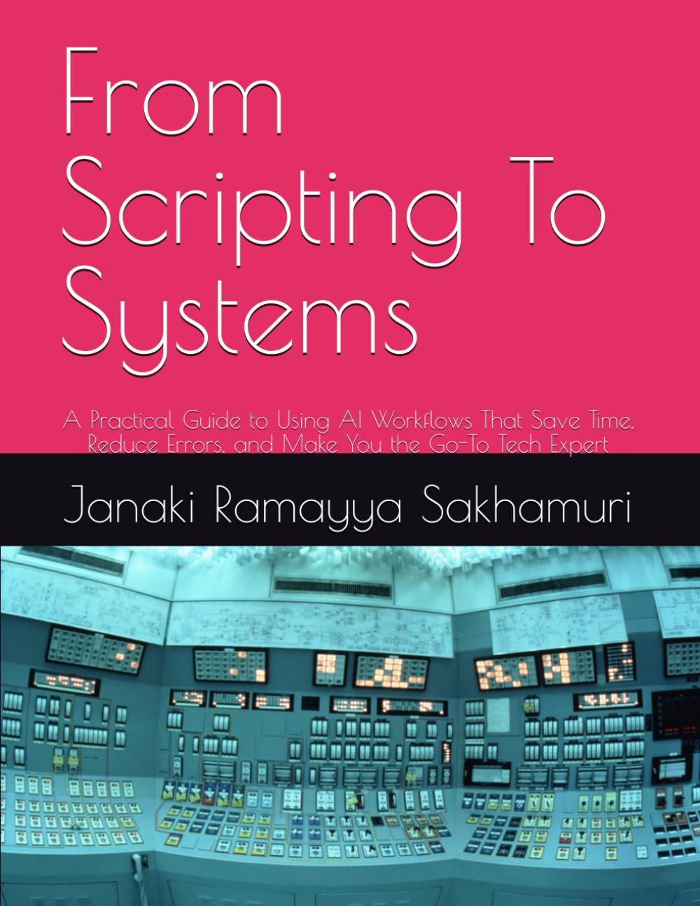From Scripting To Systems: A Practical Guide to Using AI Workflows That Save Time, Reduce Errors, and Make You the Go-To Tech Expert