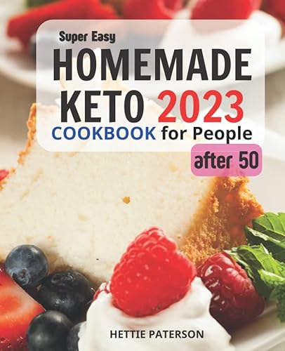 The 2023 Super Easy Homemade Keto Cookbook for People After 50: The Ultimate Ketogenic Diet Guide For Staying Healthy and Losing Weight | Recipes and Keto Meal Plan for People Over 50
