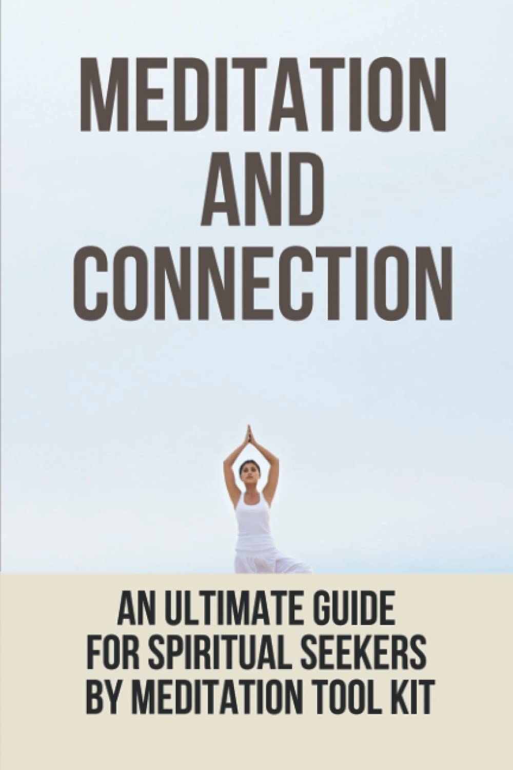 Meditation And Connection: An Ultimate Guide For Spiritual Seekers By Meditation Tool Kit: Ways To Stay Spiritually Connected