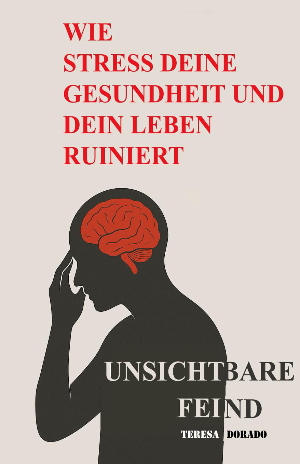 Wie Stress deine Gesundheit und dein Leben ruiniert: Der unsichtbare Feind – und wie du die Kontrolle über Körper, Geist und Leben zurückgewinnst