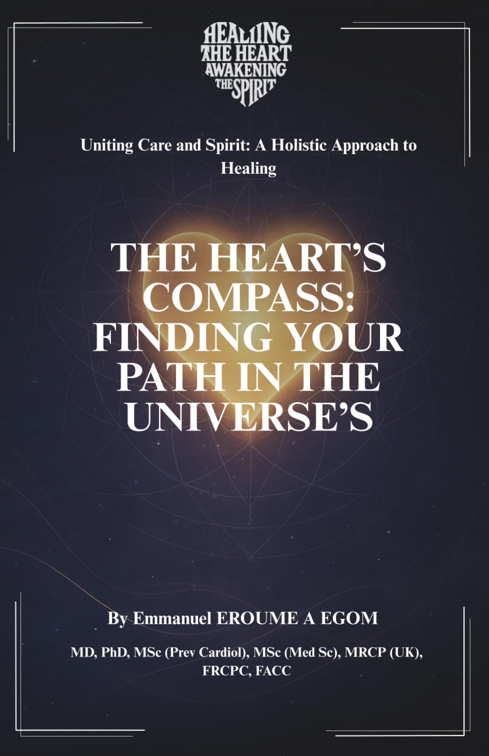 The Heart’s Compass: Finding Your Path in the Universe’s Tapestry (Uniting Care and Spirit: A Holistic Approach to Healing)