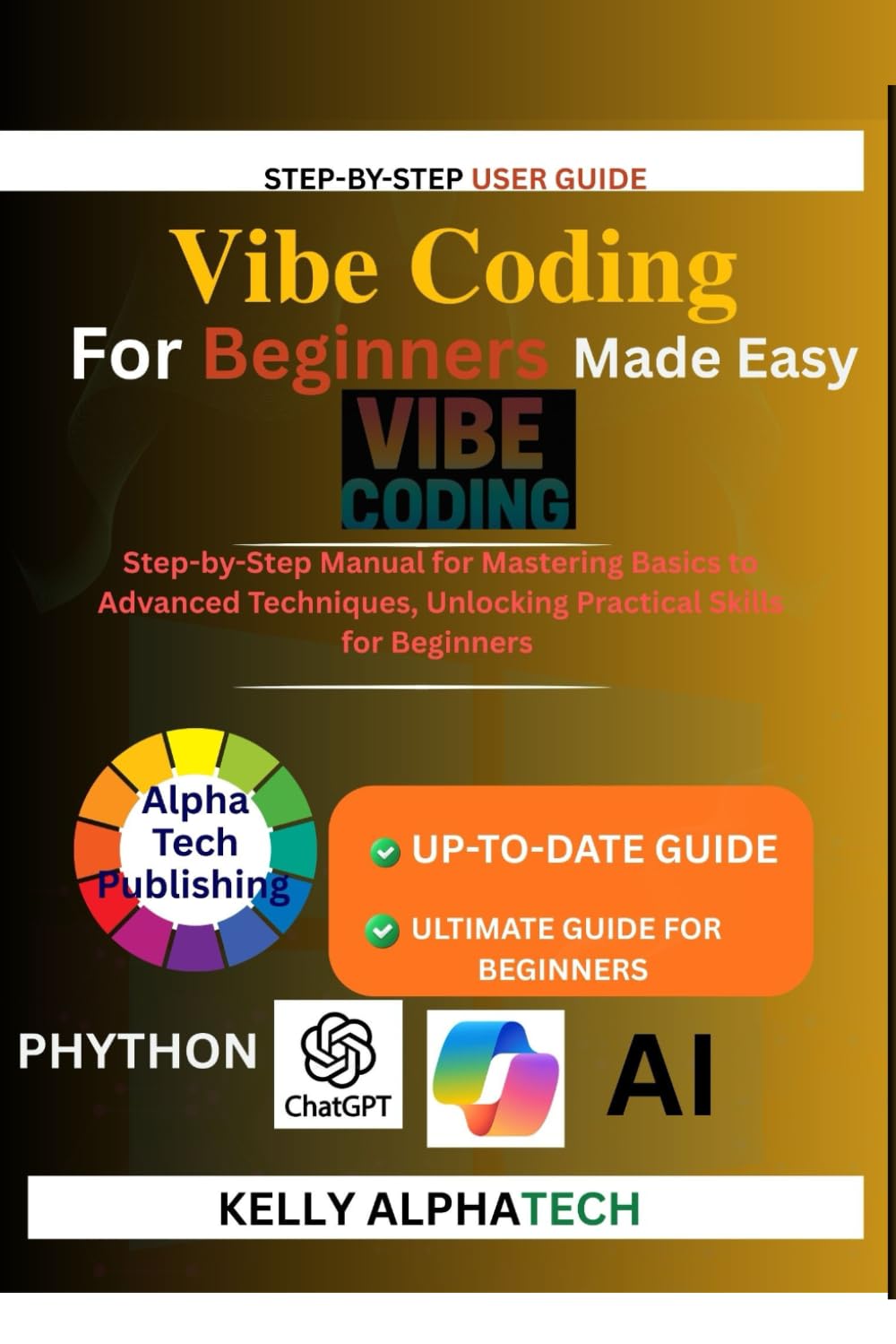 VIBE CODING FOR BEGINNERS MADE EASY: Step-by-Step Manual for Mastering Basics to Advanced Techniques, Unlocking Practical Skills for Beginners