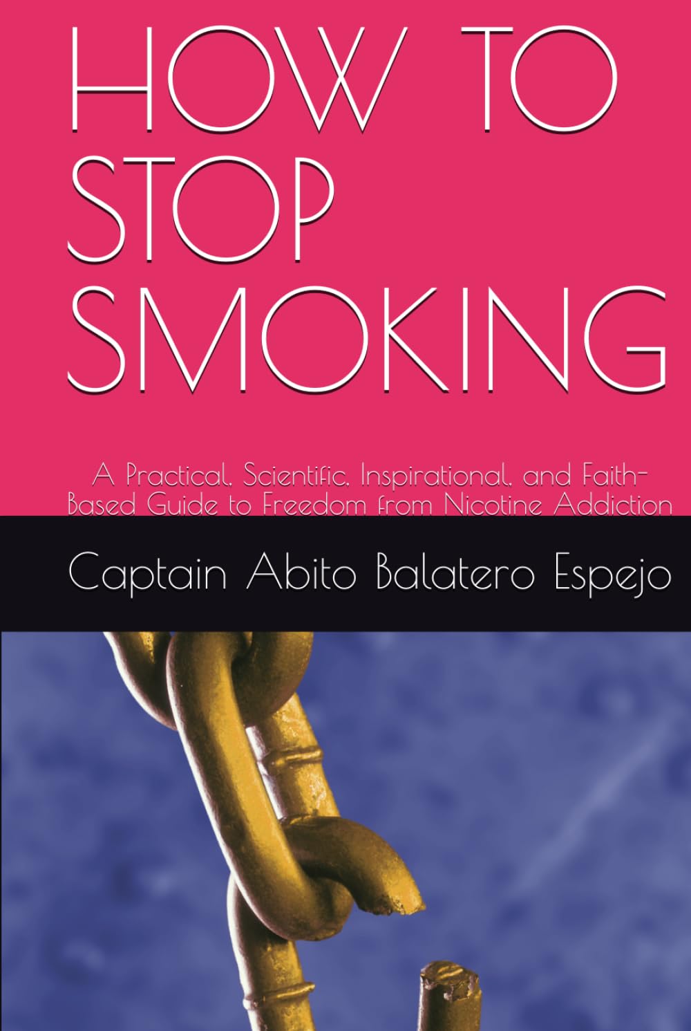 HOW TO STOP SMOKING: A Practical, Scientific, Inspirational, and Faith-Based Guide to Freedom from Nicotine Addiction