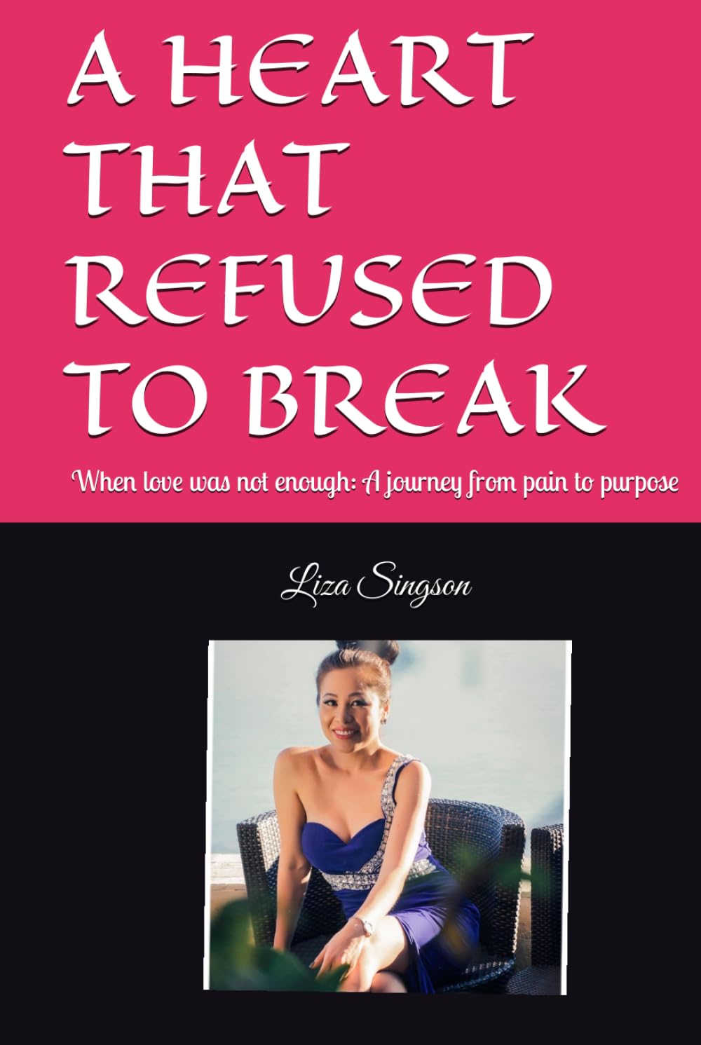A HEART THAT REFUSED TO BREAK: When love was not enough: A journey from pain to purpose