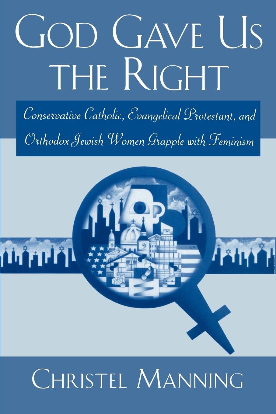 God Gave Us The Right: Conservative Catholic, Evangelical Protestant, and Orthodox Jewish Women Grapple with Feminism