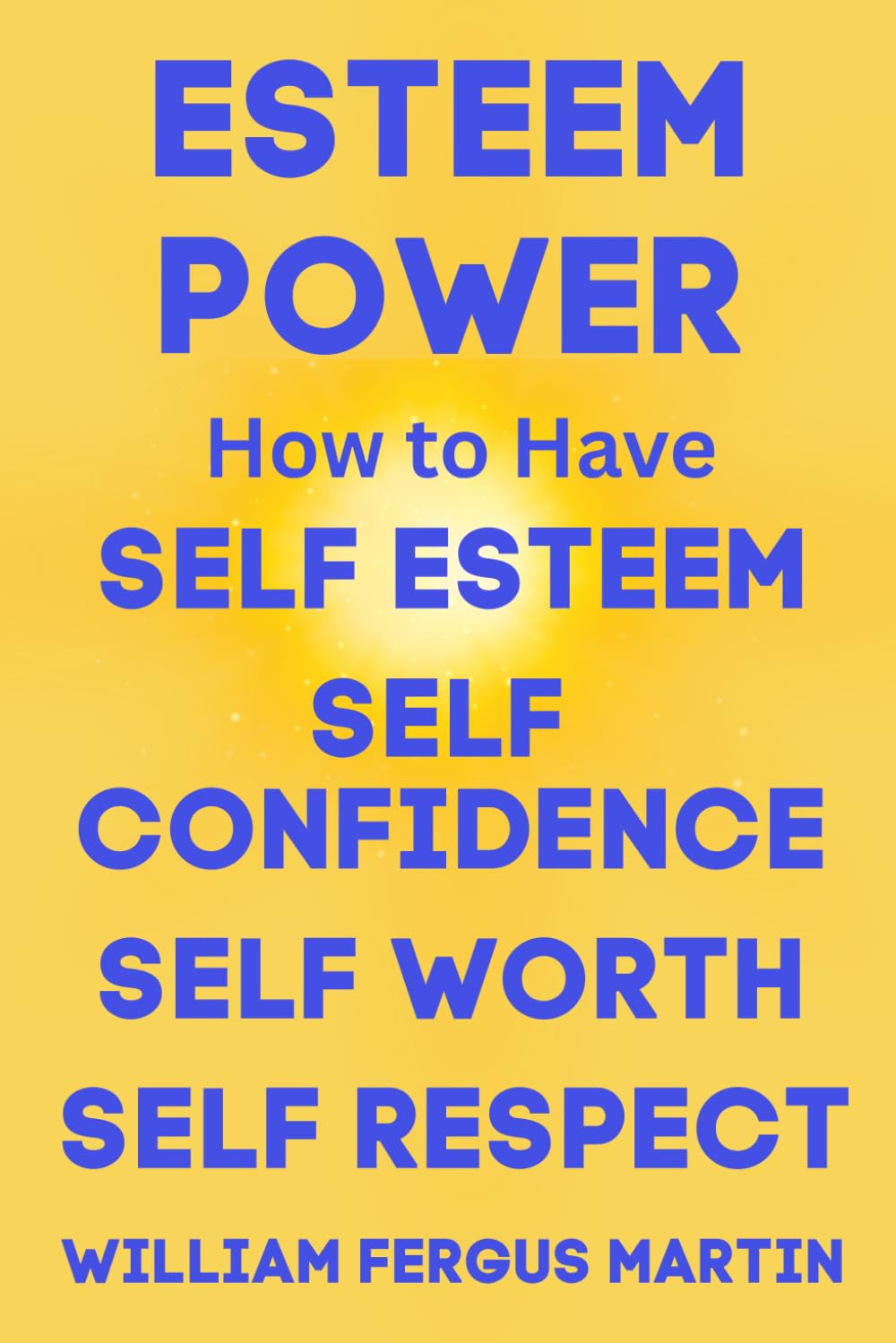 Esteem Power: How to Have Self Esteem, Self Confidence, Self Worth, and Self Respect