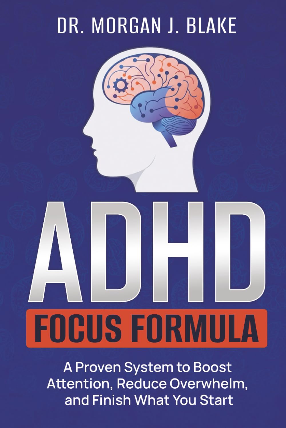 ADHD Focus Formula: A Proven System to Boost Attention, Reduce Overwhelm, and Finish What You Start