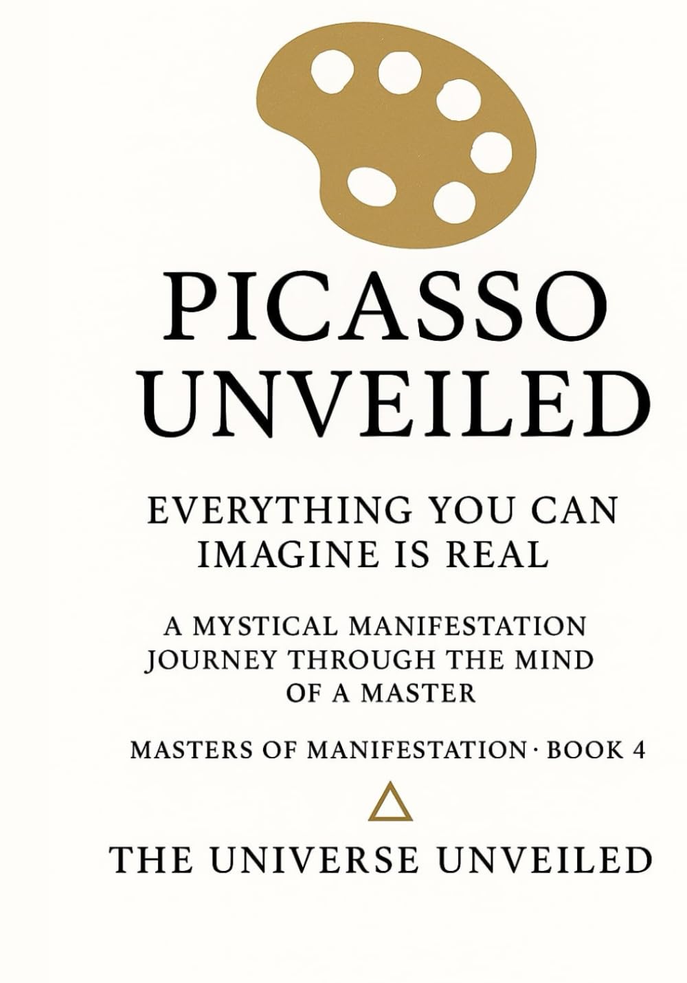 Picasso Unveiled Everything You Can Imagine Is Real: A Mystical Manifestation Journey Through the Mind of a Master (Masters of Manifestation)