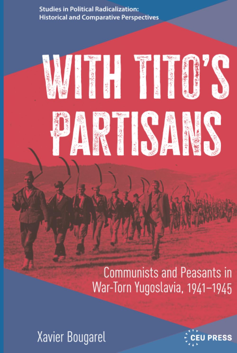 With Tito’s Partisans: Communists and Peasants in War-Torn Yugoslavia, 1941–1945 (Studies in Political Radicalization: Historical and Comparative Perspectives - CEU Press)