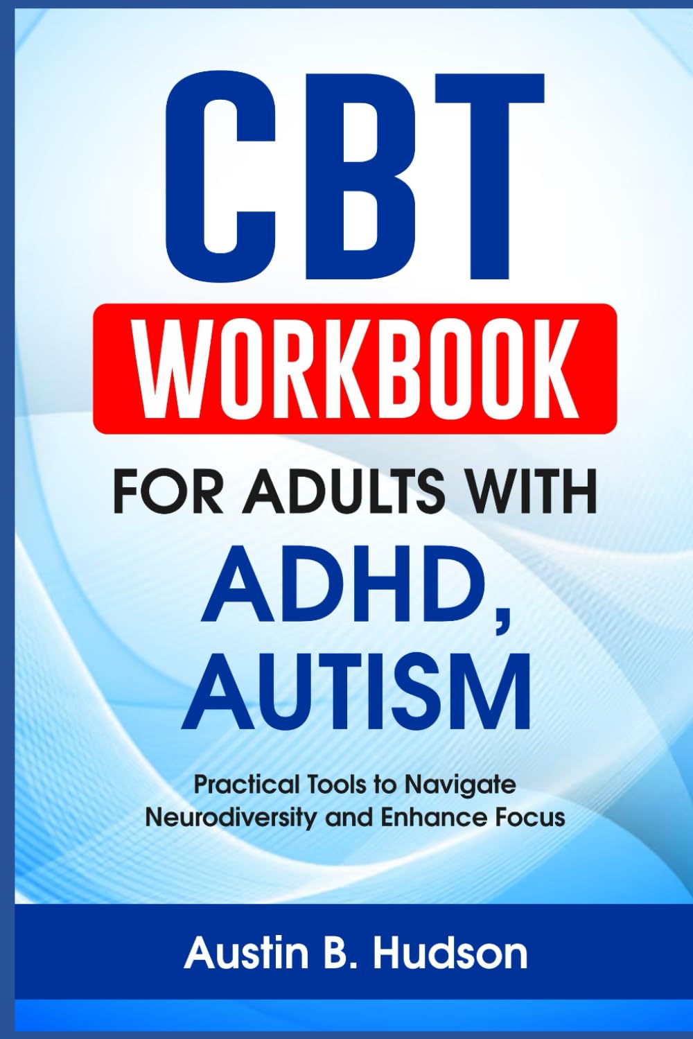 CBT Workbook for Adults with ADHD, Autism: Practical Tools to Navigate Neurodiversity and Enhance Focus (Navigating Mental Health)