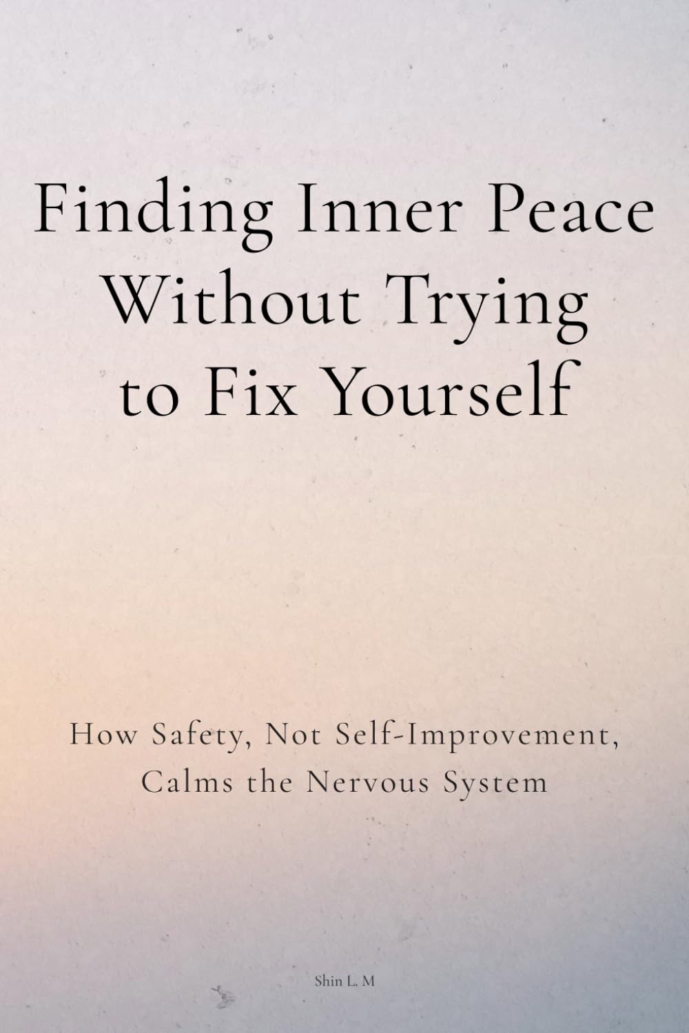 Finding Inner Peace (Without Trying to Fix Yourself): How Safety, Not Self-Improvement, Calms the Nervous System