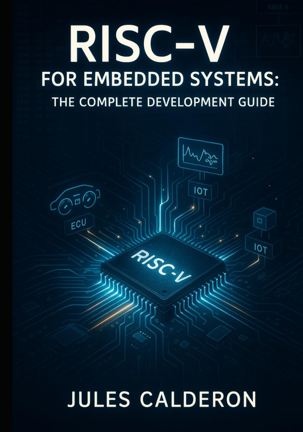 RISC-V FOR EMBEDDED SYSTEMS: THE COMPLETE DEVELOPMENT GUIDE: Build IoT, Automotive, Edge Devices with Open-Source Processors. Microcontrollers, Real-Time OS, AI Acceleration and Production Deployment