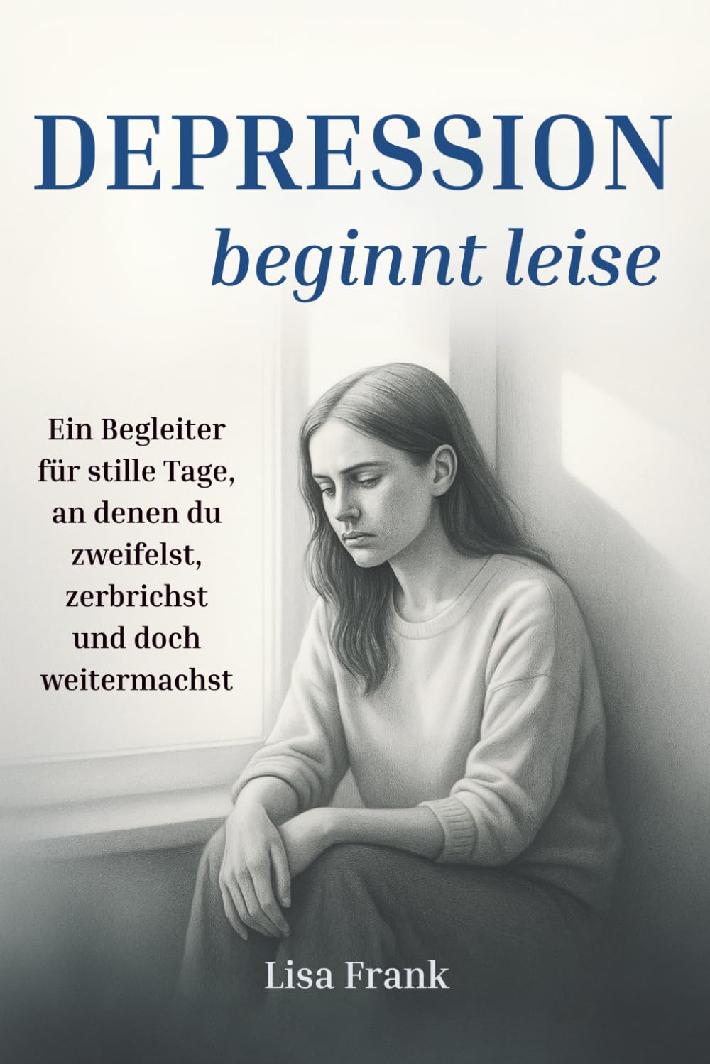 Depression beginnt leise - Ein Begleiter für stille Tage, an denen du zweifelst, zerbrichst und doch weitermachst