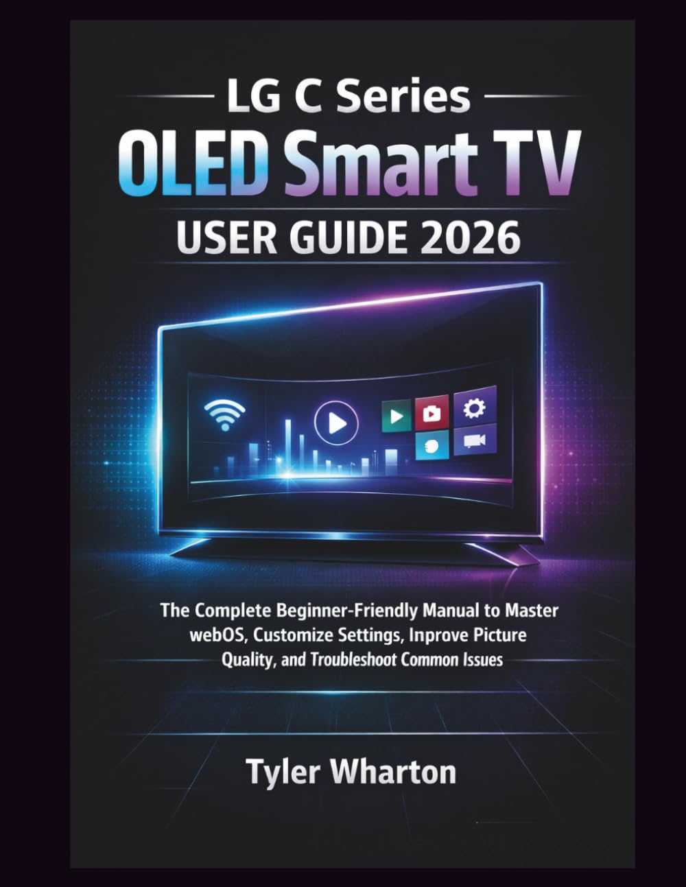 LG C Series OLED Smart TV User Guide 2026: The Complete Beginner-Friendly Manual to Master webOS, Customize Settings, Improve Picture Quality, and Troubleshoot Common Issues