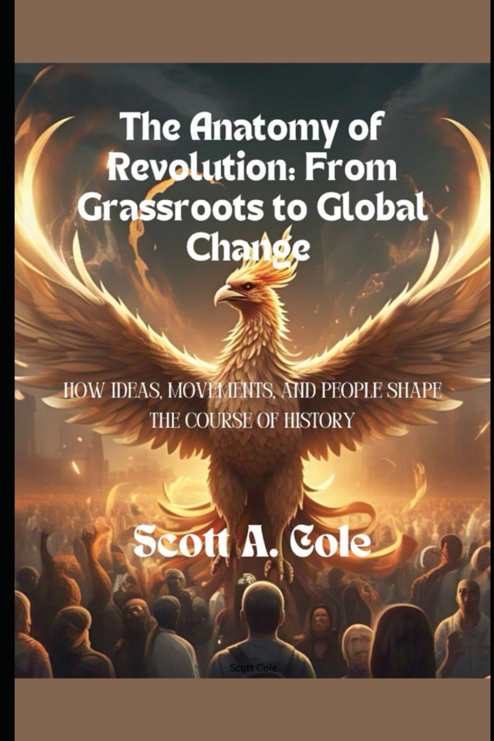 The Anatomy of Revolution: From Grassroots to Global Change: How Ideas, Movements, and People Shape the Course of History