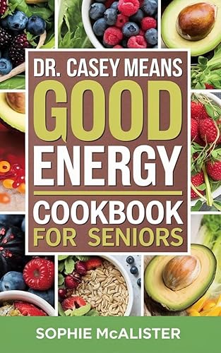 Dr. Casey Means Good Energy Cookbook for Seniors: Good Energy Diet Recipes Inspired by Dr. Casey Means' Expertise to Help You Lose Weight, Boost Wellness, and Maximize Metabolic Health