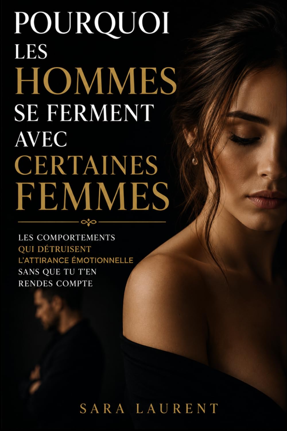 Pourquoi les hommes se ferment avec certaines femmes: Les comportements qui détruisent l'attirance émotionnelle sans que tu t'en rendes compte (L'égo féminin moderne)
