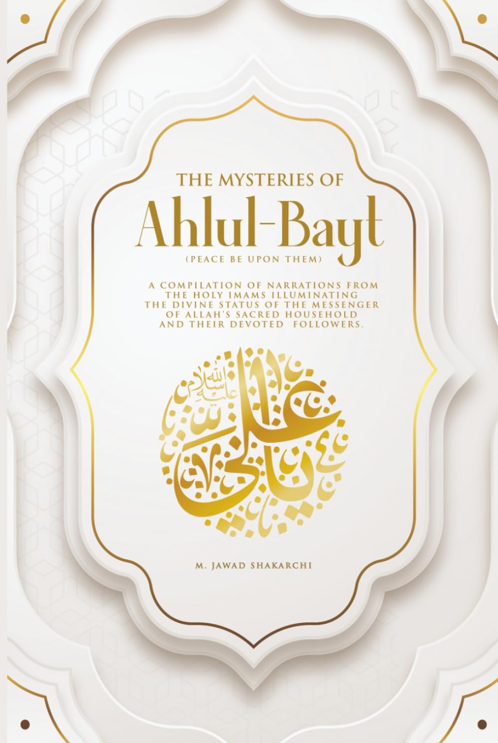The Mysteries of Ahlul-Bayt: Collection of Narrations by the Holy Imams That Describe the Divine Status of the Holy Household of the Messenger of Allah and Their Followers