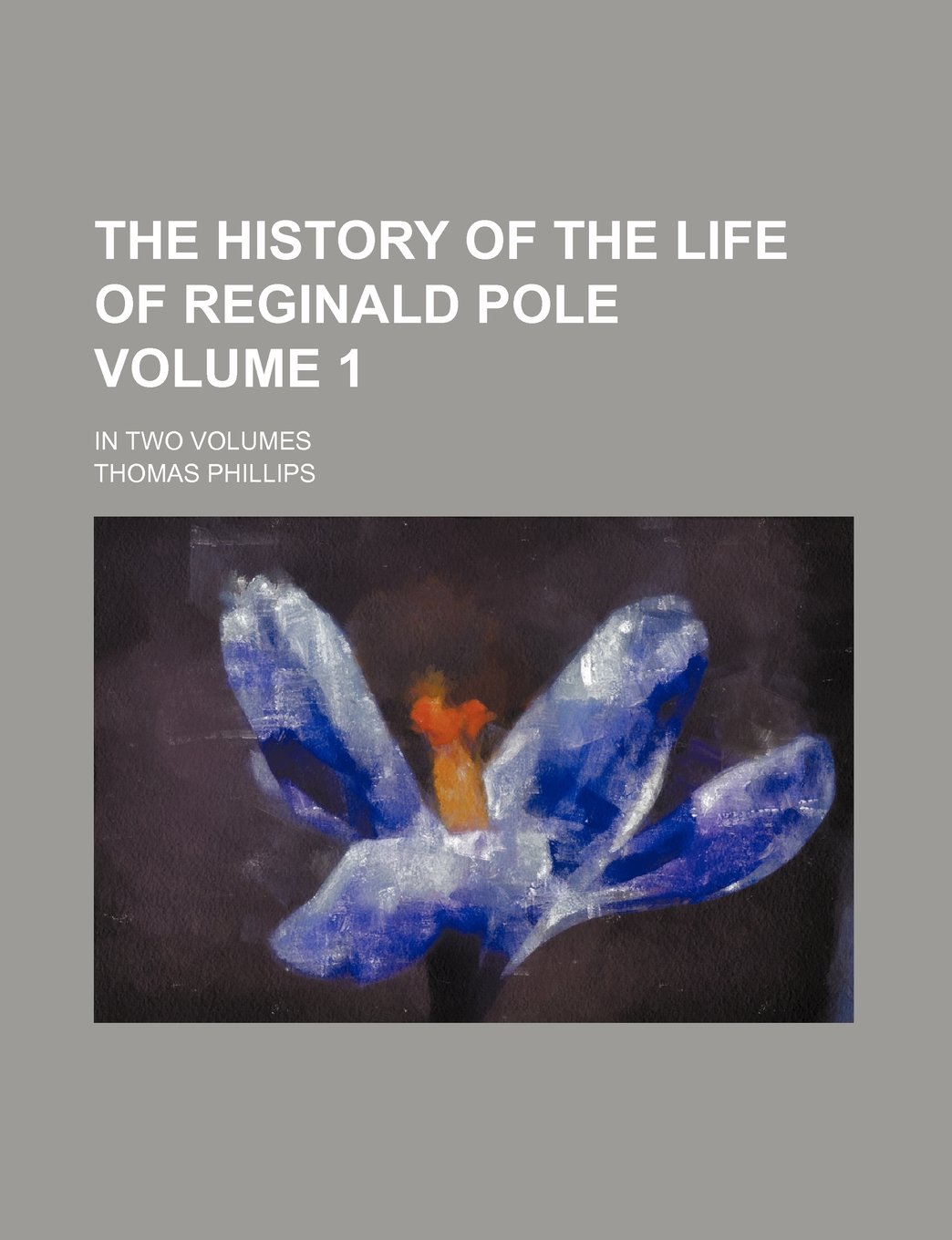 The History of the Life of Reginald Pole Volume 1; In Two Volumes