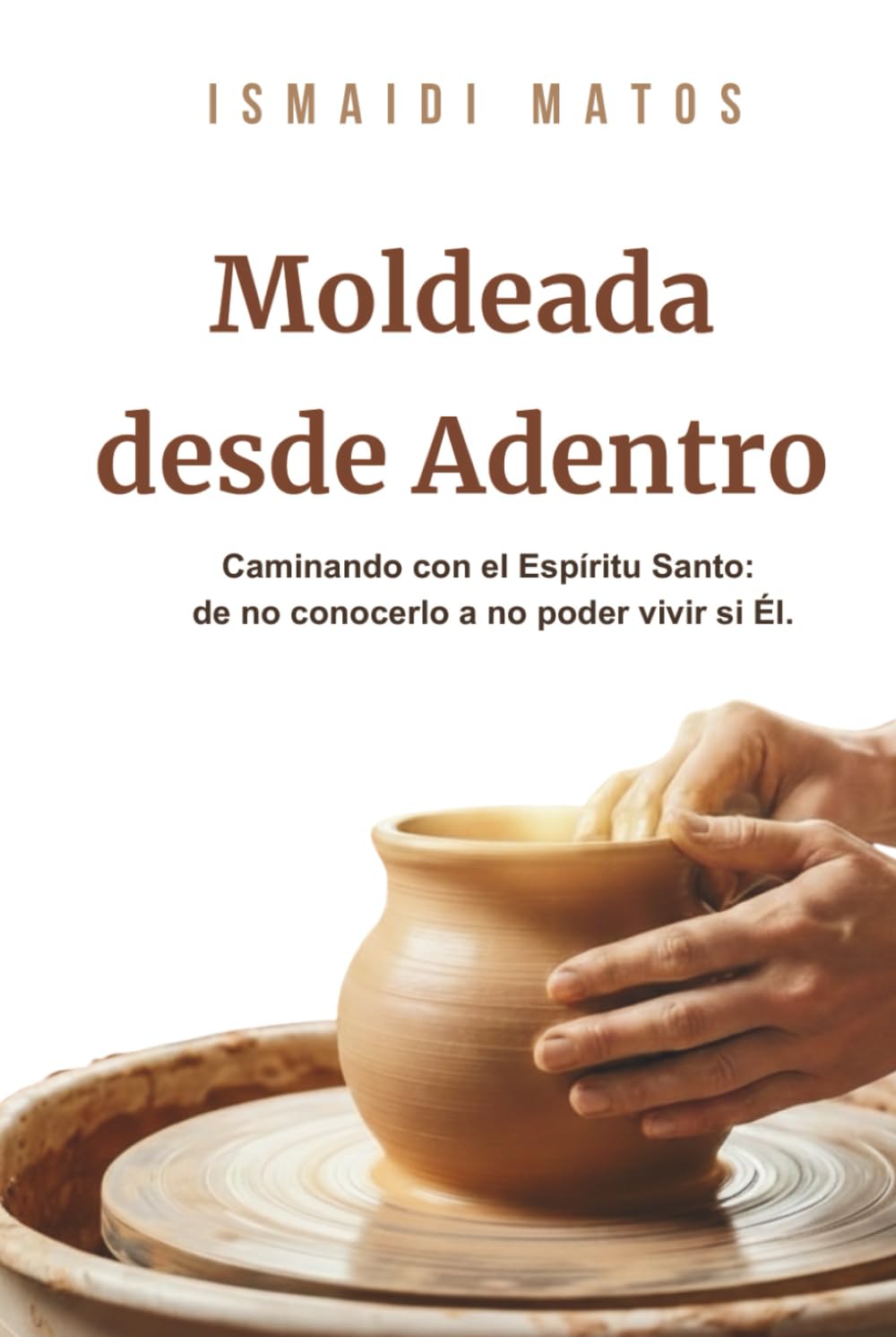 Moldeada desde Adentro: Caminando con el Espíritu Santo: de no notarlo a no poder vivir sin ÉL