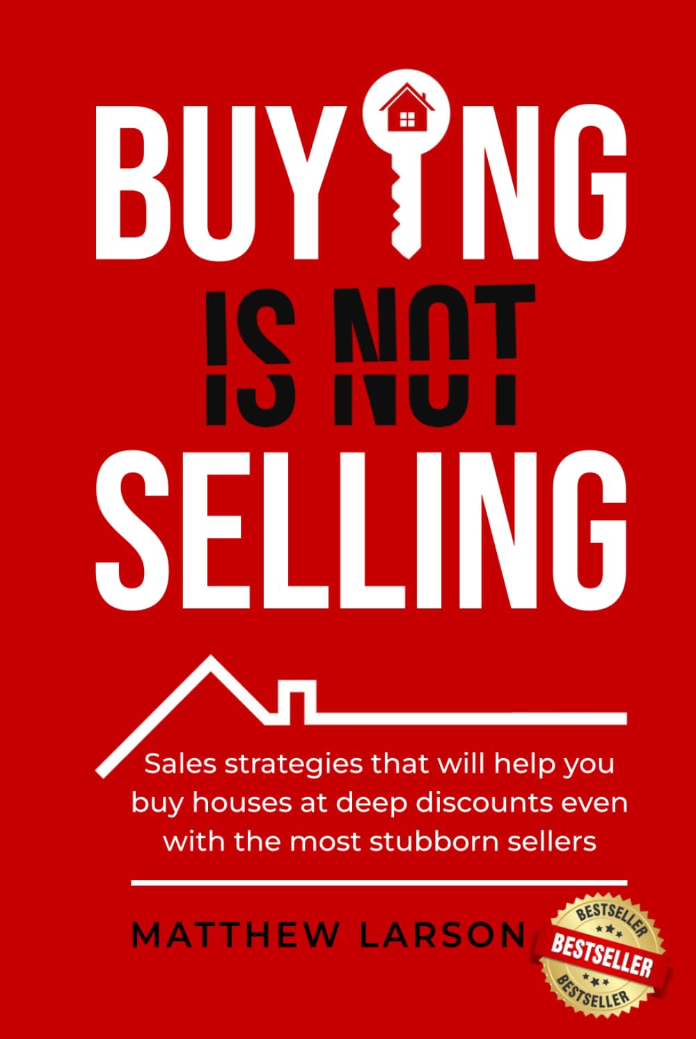 Buying Is Not Selling: Sales Strategies That Will Help you Buy Houses at Deep Discounts Even With the Most Stubborn Sellers