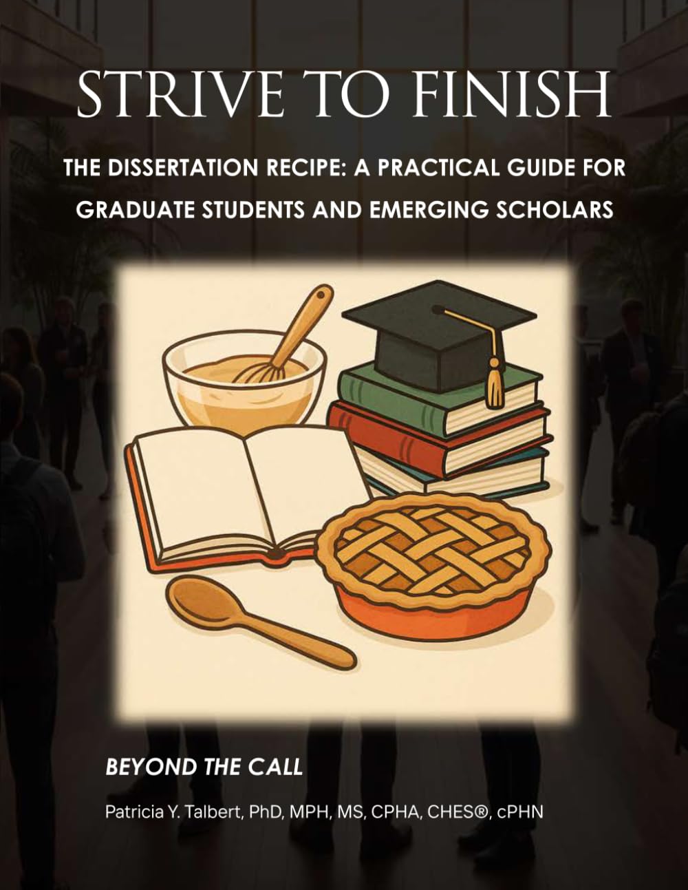 STRIVE TO FINISH The Dissertation Recipe: A Practical Guide for Graduate Students and Emerging Scholars: STRIVE TO FINISH