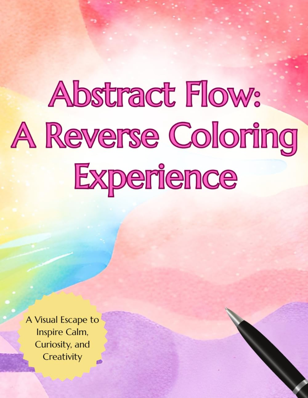 Abstract Flow: A Reverse Coloring Experience: A Visual Escape to Inspire Calm, Curiosity, and Creativity