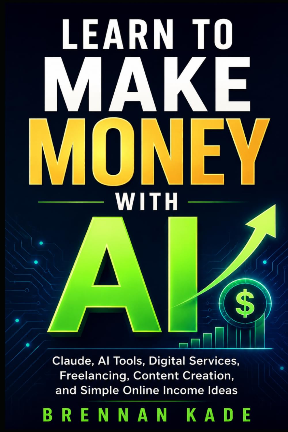 Learn to Make Money with AI: Claude, AI Tools, Digital Services, Freelancing, Content Creation, and Simple Online Income Ideas: 3 (AI Creator Income)