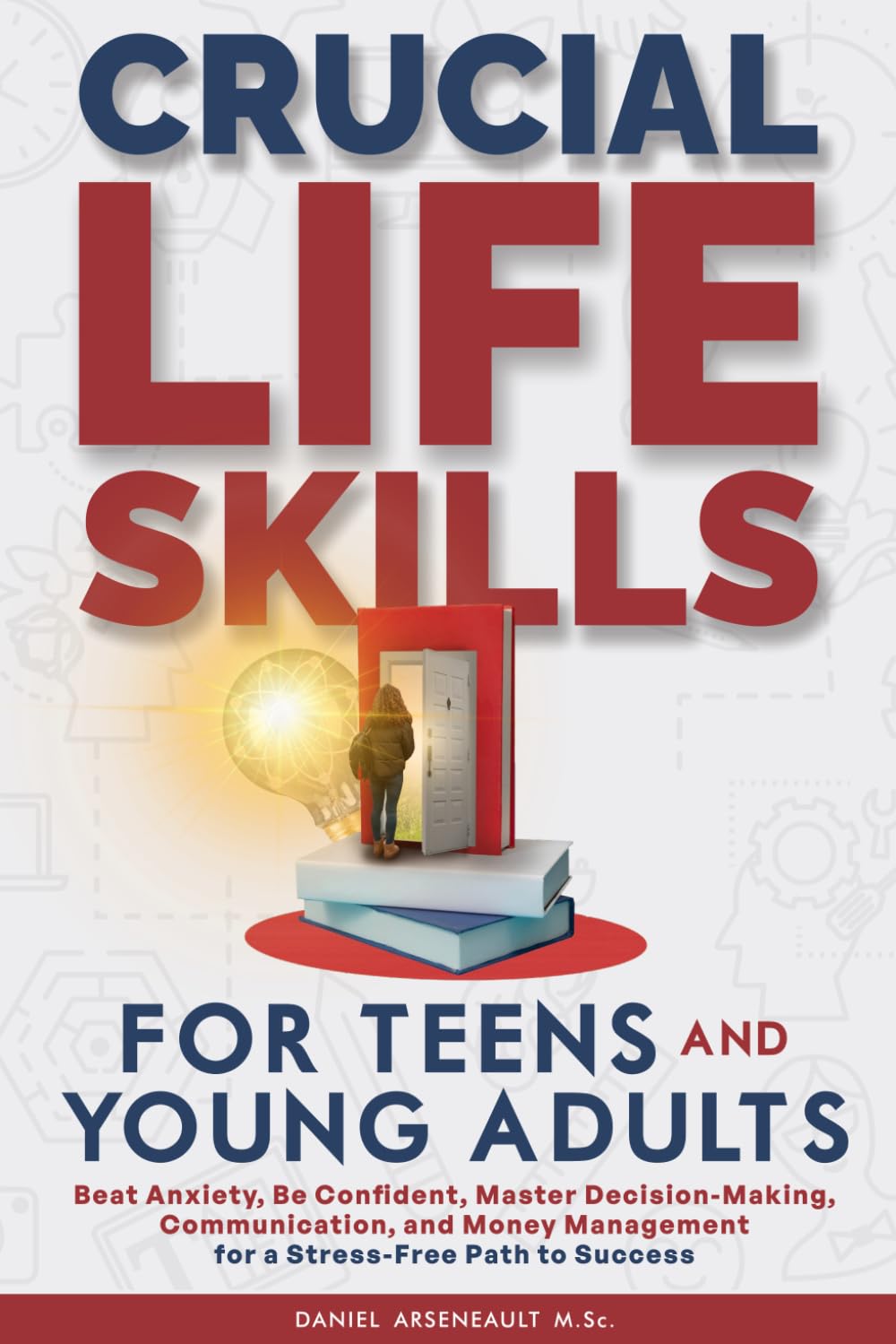 Crutial LIfe Skills for Teens and Young Adults: Beat Anxiety, Be Confident, Master Decision-Making, Communication, And Money Management for a Stress-Free Path To Success