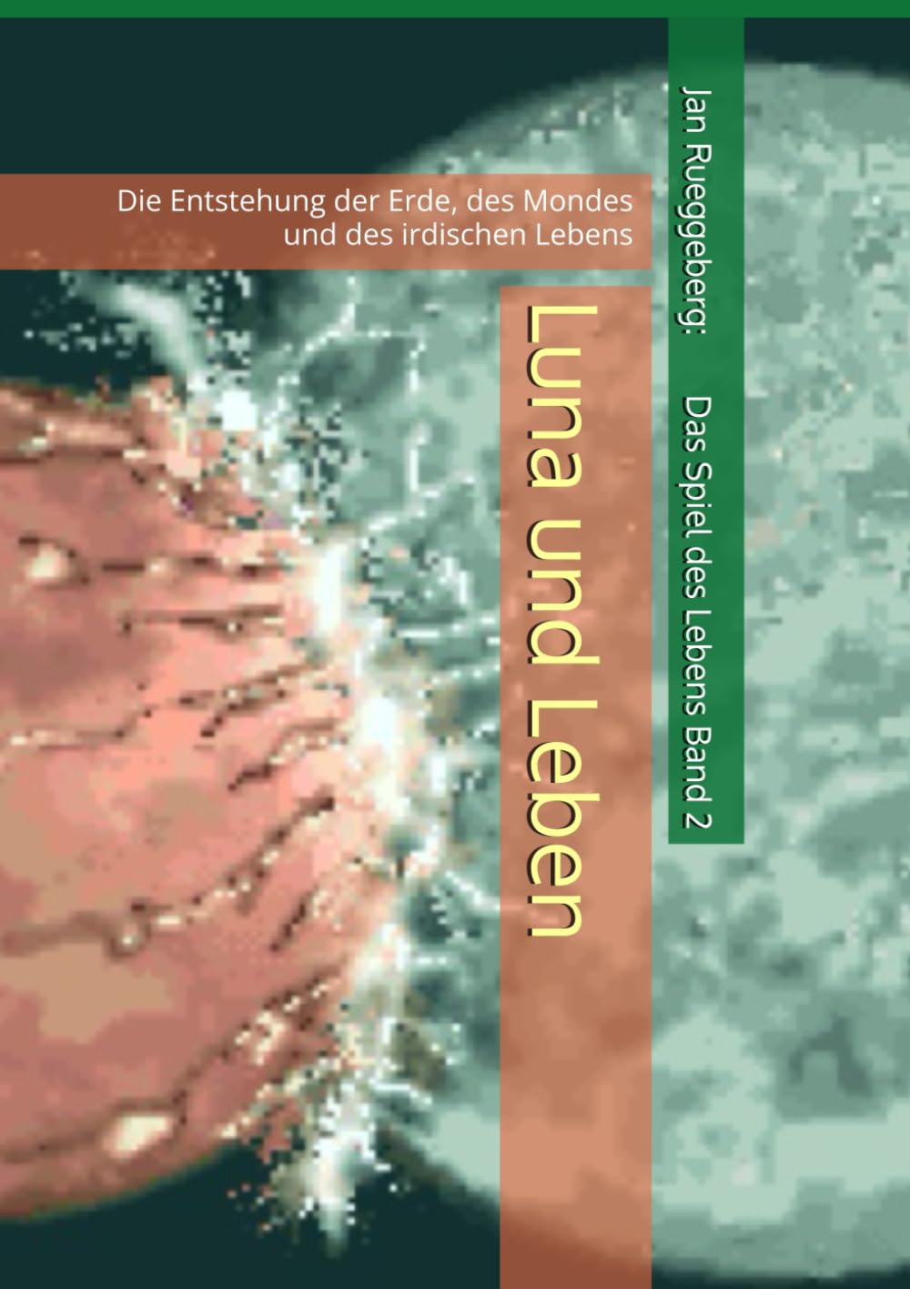 Luna und Leben: Die Entstehung der Erde, des Mondes und des irdischen Lebens (Das Spiel des Lebens)