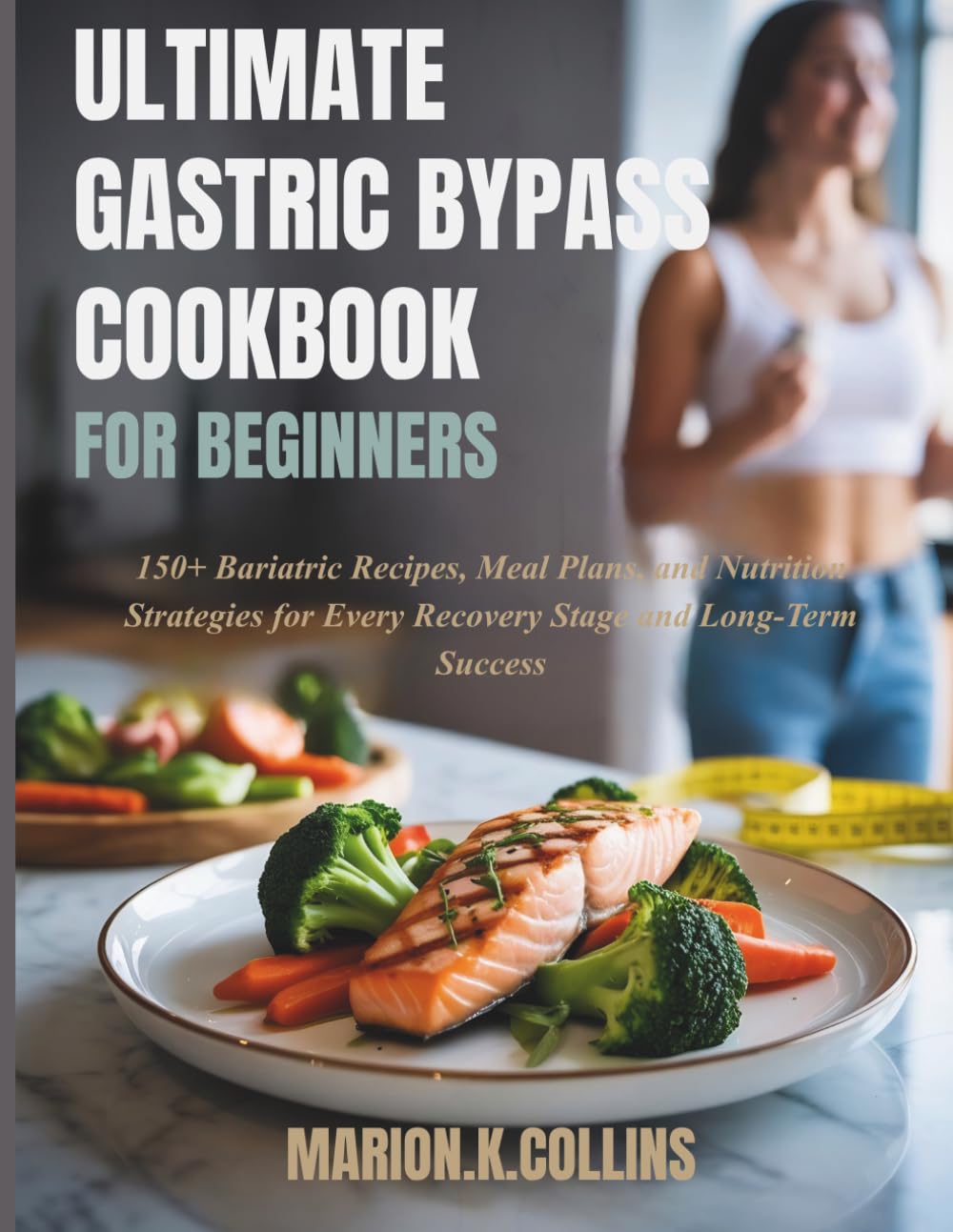 ULTIMATE GASTRIC BYPASS COOKBOOK FOR BEGINNERS: 150+ Bariatric Recipes, Meal Plans, and Nutrition Strategies for Every Recovery Stage and Long-Term Success