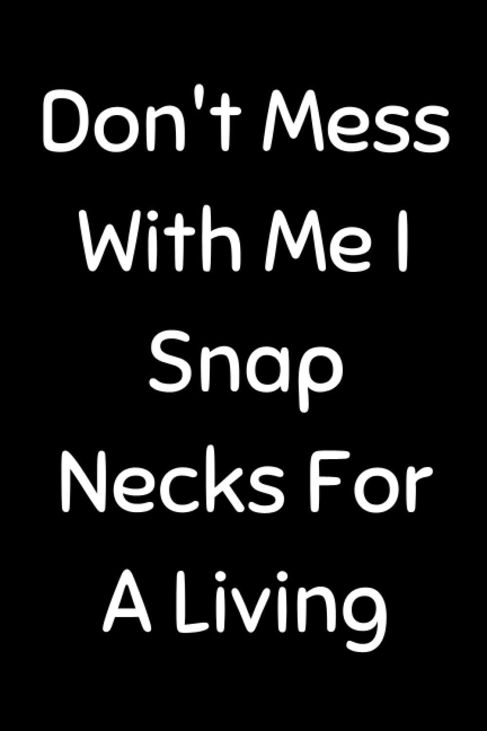 Don't Mess With Me I Snap Necks For A Living: Funny Chiropractic Notebook With 120 Lined Pages, A Great Appreciation Gift Idea For Your Favorite Chiropractor (Gift For Chiropractor)