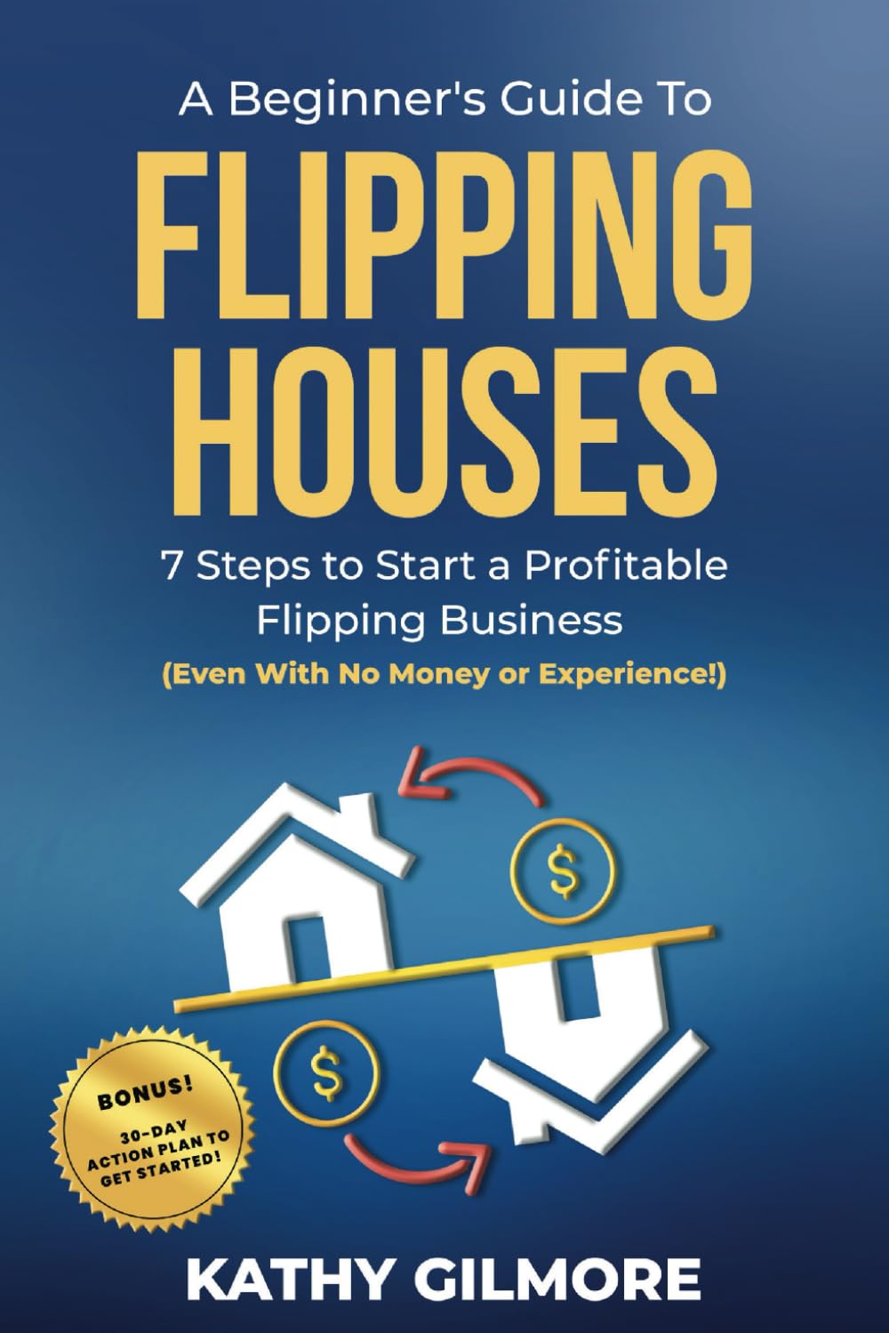 A Beginner's Guide to Flipping Houses: 7 Steps to Start a Profitable Flipping Business (Even with No Money or Experience!)