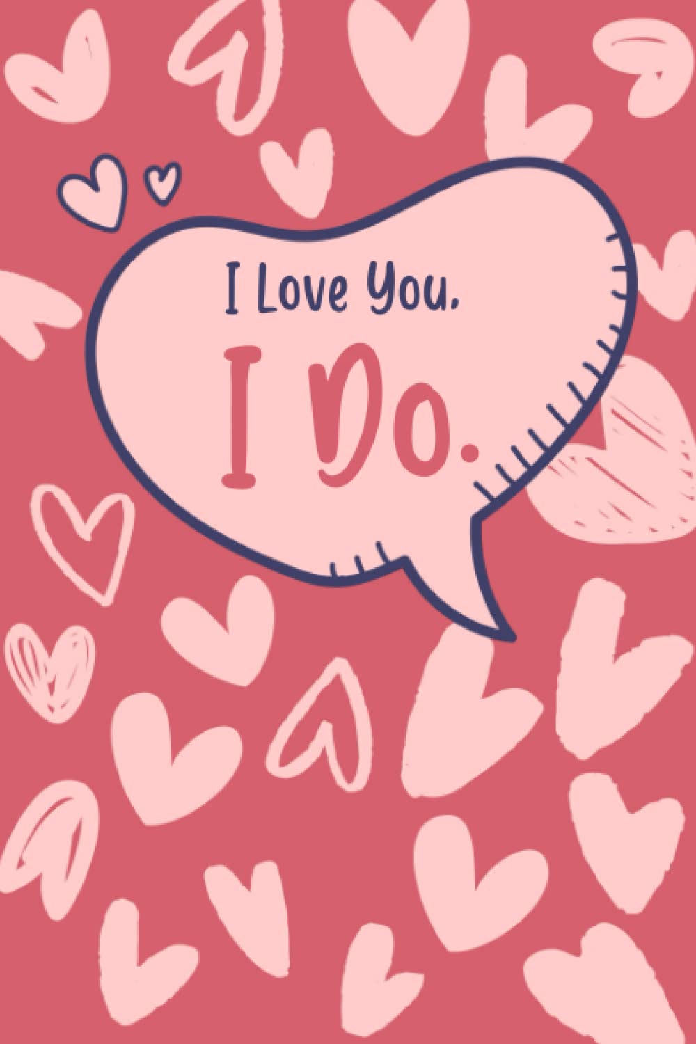 I Love You, I Do.: Funny Valentine's Day Notebook Gift For Husband, For Wife, For Him, From Her, Husband, girlfriend, fiancée, beloved partner, sweetheart